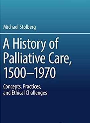 A History of Palliative Care, 1500-1970: Concepts, Practices, and Ethical challenges, ISBN-13: 978-3319541778