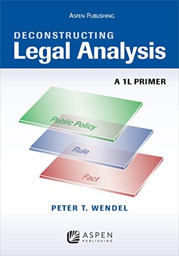 Deconstructing Legal Analysis: A 1L Primer by Peter T. Wendel, ISBN-13: 978-0735584754