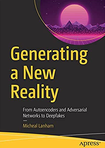 Generating a New Reality: From Autoencoders and Adversarial Networks to Deepfakes, ISBN-13: 978-1484270912