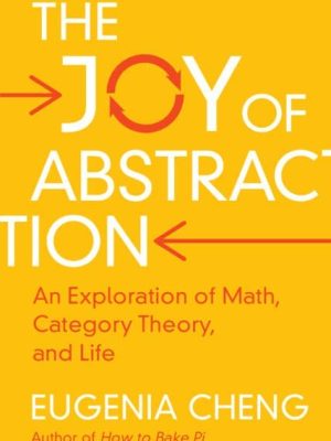 The Joy of Abstraction: An Exploration of Math, Category Theory, and Life by Eugenia Cheng, ISBN-13: 978-1108477222